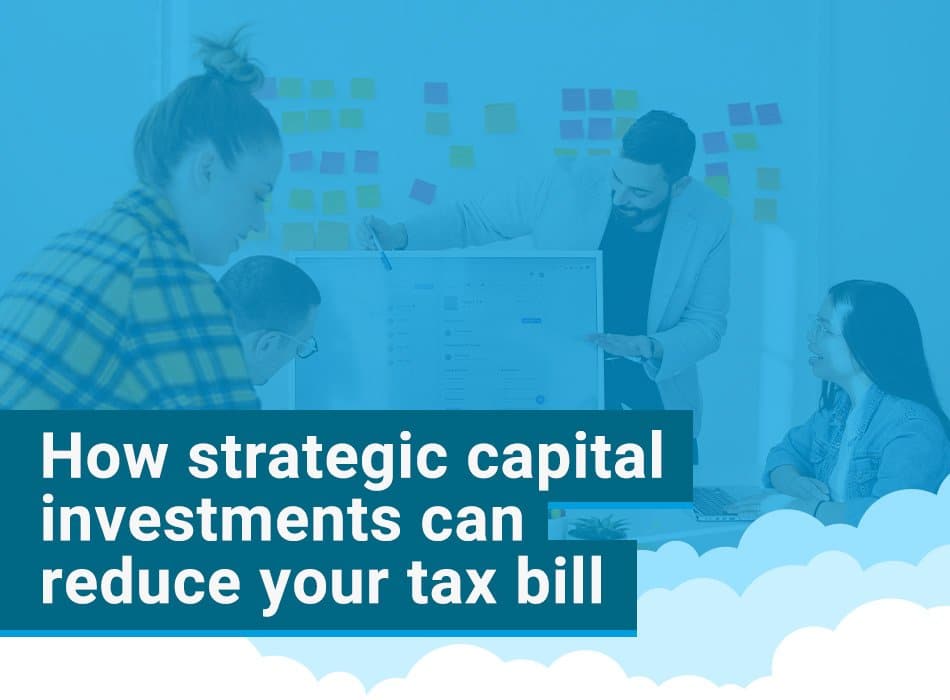 Strategic capital investments that can reduce your tax bill